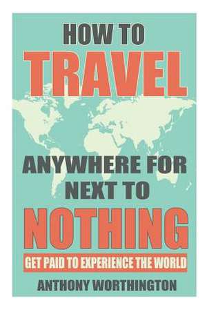 How to Travel Anywhere for Next to Nothing de Anthony Worthington