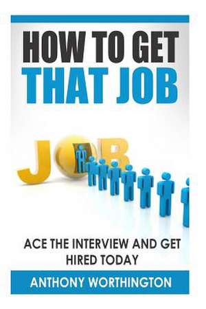 How to Get That Job de Anthony Worthington