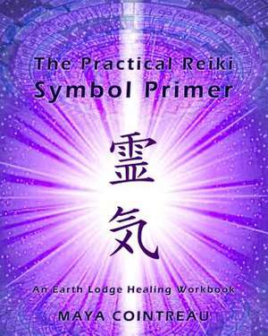 The Practical Reiki Symbol Primer - An Earth Lodge Healing Workbook de Maya Cointreau