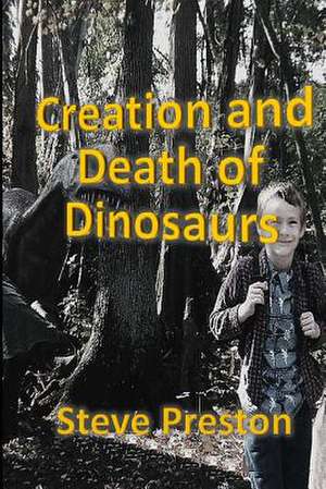 Creation and Death of Dinosaurs de Steve Preston