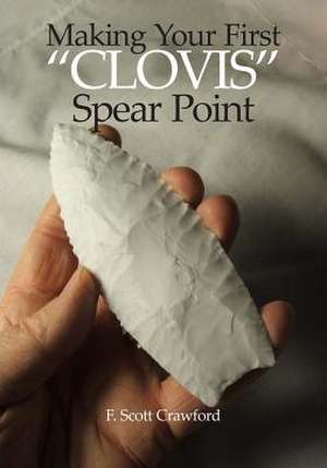 Making Your First Clovis Spear Point de F. Scott Crawford