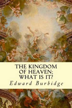 The Kingdom of Heaven; What Is It? de Edward Burbidge