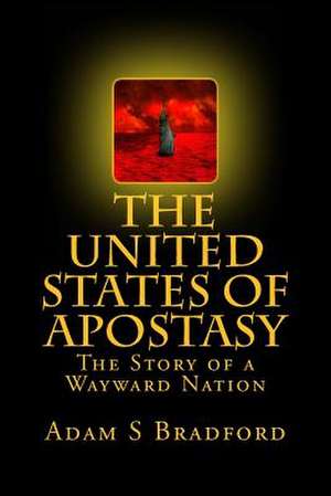 The United States of Apostasy de Adam S. Bradford