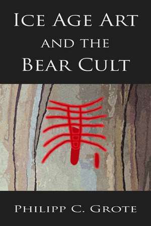 Ice Age Art and the Bear Cult de Philipp C. Grote