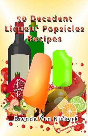 50 Decadent Liqueur Popsicles Recipes de Niekerk, Brenda Van