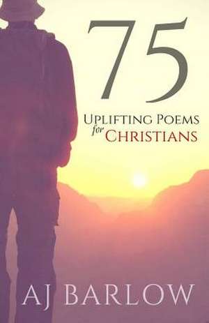 75 Uplifting Poems for Christians de Aj Barlow