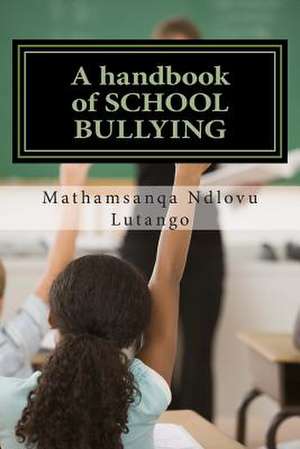 A Handbook of School Bullying de Mathamsanqa Ndlovu Lutango