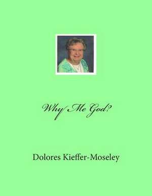 Why Me God? de Dolores Kieffer-Moseley