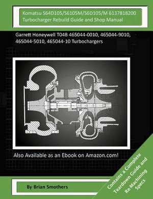 Komatsu S64d105/S6105m/S6d105/M 6137818200 Turbocharger Rebuild Guide and Shop M de Brian Smothers