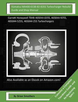 Komatsu Wa400 6138-82-8201 Turbocharger Rebuild Guide and Shop Manual de Brian Smothers