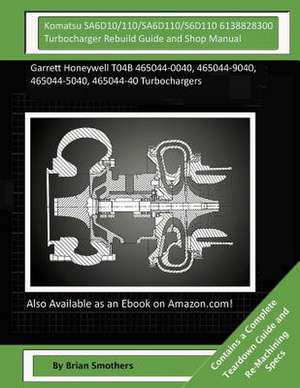 Komatsu Sa6d10/110/Sa6d110/S6d110 6138828300 Turbocharger Rebuild Guide and Shop de Brian Smothers