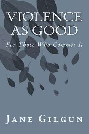 Violence as Good for Those Who Commit It de Jane F. Gilgun Phd