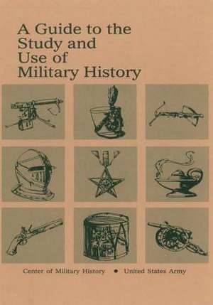 A Guide to the Study and Use of Military History de Center of Military History United States