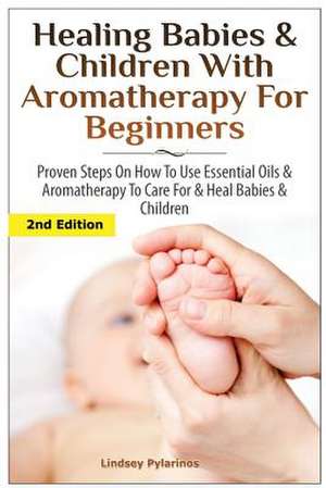 Healing Babies and Children with Aromatherapy for Beginners de Lindsey Pylarinos