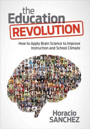 The Education Revolution: How to Apply Brain Science to Improve Instruction and School Climate de Horacio Sanchez