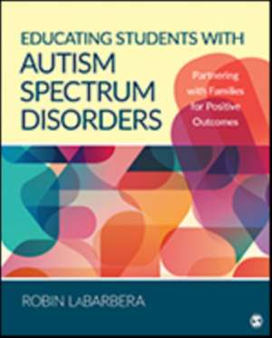 Educating Students with Autism Spectrum Disorders: Partnering with Families for Positive Outcomes de Robin L. LaBarbera