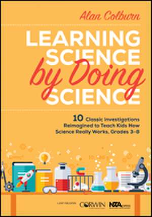 Learning Science by Doing Science: 10 Classic Investigations Reimagined to Teach Kids How Science Really Works, Grades 3-8 de Alan Colburn