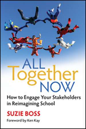 All Together Now: How to Engage Your Stakeholders in Reimagining School de Suzie Boss