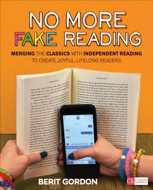 No More Fake Reading: Merging the Classics With Independent Reading to Create Joyful, Lifelong Readers de Berit Gordon