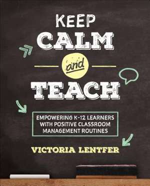 Keep CALM and Teach: Empowering K-12 Learners With Positive Classroom Management Routines de Victoria S. Lentfer