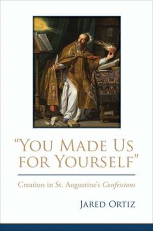 You Made Us for Yourself: Creation in St. Augustine's Confessions de Jared Ortiz