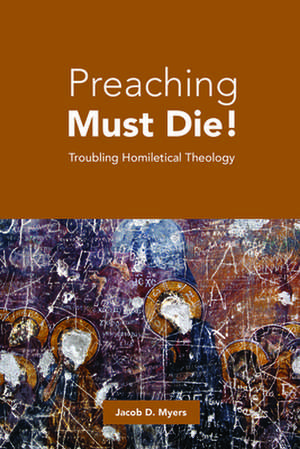 Preaching Must Die! de Jacob D. Myers