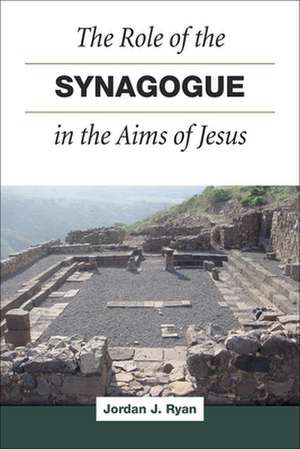 The Role of the Synagogue in the Aims of Jesus de Jordan J Ryan