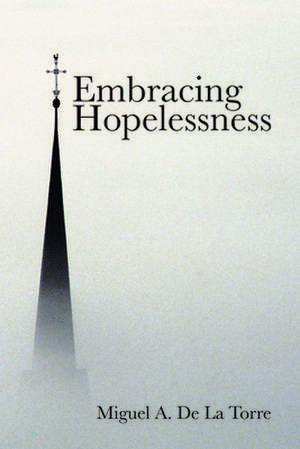 Embracing Hopelessness de Miguel A de la Torre