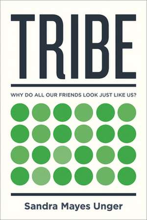 Tribe: Why Do All Our Friends Look Just Like Us? de Sandra Mayes Unger