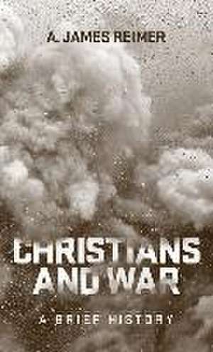 Christians and War: A Brief History de A. James Reimer