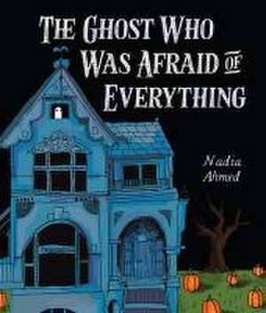 The Ghost Who Was Afraid of Everything de Nadia Ahmed