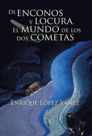 de Enconos y Locura. El Mundo de Los DOS Cometas: Para Abrir Los Cielos a Mi Favor; Y Que Se Abran a Favor del Que Clama, y Busca. de Enrique López Yáñez