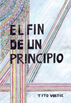 El Fin de Un Principio: Study of the Being and Its Transcendental Faculties de Tito Vertiz