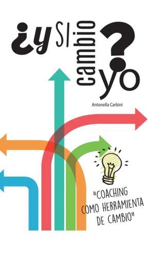 Y Si Cambio Yo?: "Coaching Como Herramienta de Cambio" de Antonella Carbini