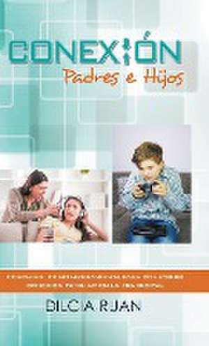 Conexion Padres E Hijos: Coaching Como Herramienta Para Construir Conexion Familiar En La Era Digital de Dilcia Ruan