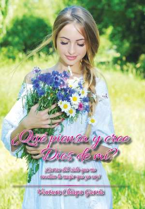 Que Piensa y Cree Dios de Mi?: Cartas del Cielo Que Me Revelan La Mujer Que Yo Soy! de Ventura Chiapa García