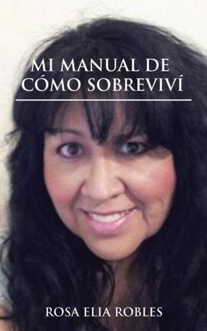 Mi Manual de Como Sobrevivi: Esoterismo, Guerra Climatica, Bioterrorismo E Instauracion de Un Gobierno Unico. de Rosa Elia Robles