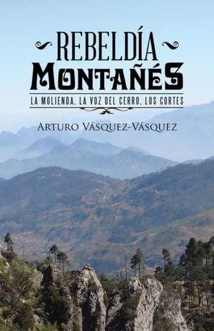 Rebeldia Montanes: La Molienda, La Voz del Cerro, Los Cortes de Arturo Vásquez-Vásquez