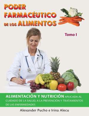 Poder Farmacéutico De Los Alimentos: Alimentación Y Nutrición Aplicada Al Cuidado De La Salud, a La Prevención Y Tratamientos De Las Enfermedades de Alexander Pucho