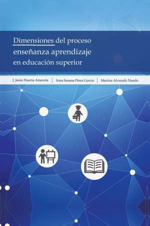 Dimensiones Del Proceso Enseñanza Aprendizaje En Educación Superior de J. Jesús Huerta Amezola