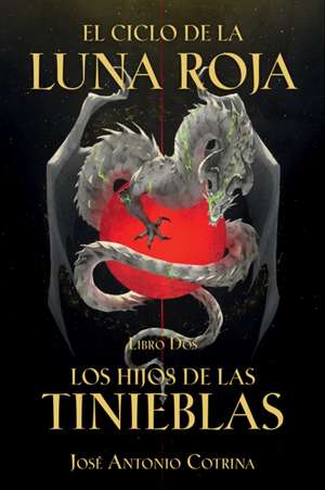 El Ciclo de la Luna Roja Libro 2: Los Hijos de Las Tinieblas de José Antonio Cotrina