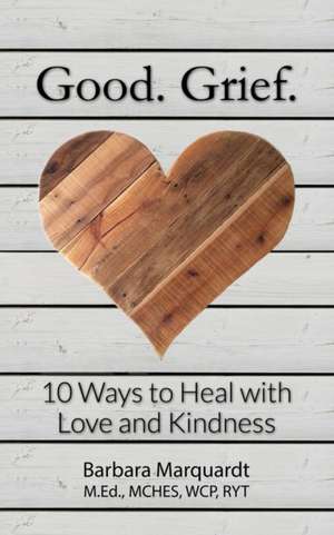 Good. Grief. - 10 Ways to Heal with Love and Kindness de Barbara Marquardt