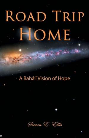 Road Trip Home - A Baha'i Vision of Hope de Steven E. Ellis