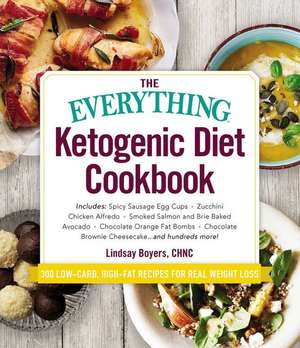 The Everything Ketogenic Diet Cookbook: Includes: - Spicy Sausage Egg Cups - Zucchini Chicken Alfredo - Smoked Salmon and Brie Baked Avocado - Chocola de Lindsay Boyers