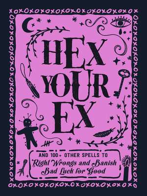 Hex Your Ex: And 100+ Other Spells to Right Wrongs and Banish Bad Luck for Good de Adams Media