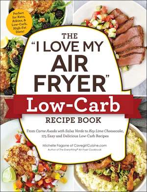 The "I Love My Air Fryer" Low-Carb Recipe Book: From Carne Asada with Salsa Verde to Key Lime Cheesecake, 175 Easy and Delicious Low-Carb Recipes de Michelle Fagone