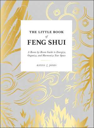 The Little Book of Feng Shui: A Room-by-Room Guide to Energize, Organize, and Harmonize Your Space de Katina Z Jones