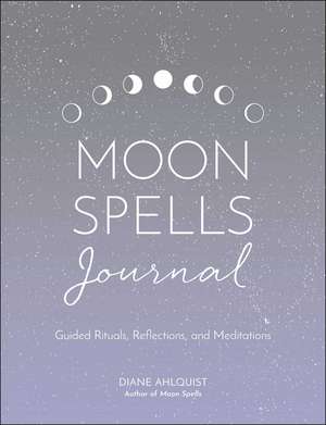 Moon Spells Journal: Guided Rituals, Reflections, and Meditations de Diane Ahlquist