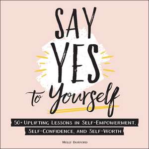 Say Yes to Yourself: 50+ Uplifting Lessons in Self-Empowerment, Self-Confidence, and Self-Worth de Molly Burford