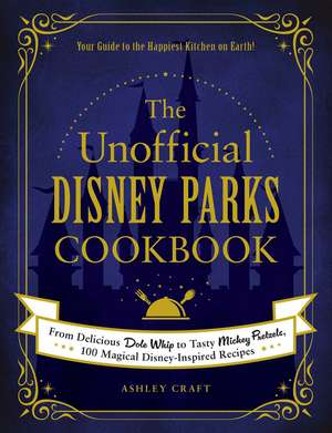 The Unofficial Disney Parks Cookbook: From Delicious Dole Whip to Tasty Mickey Pretzels, 100 Magical Disney-Inspired Recipes de Ashley Craft